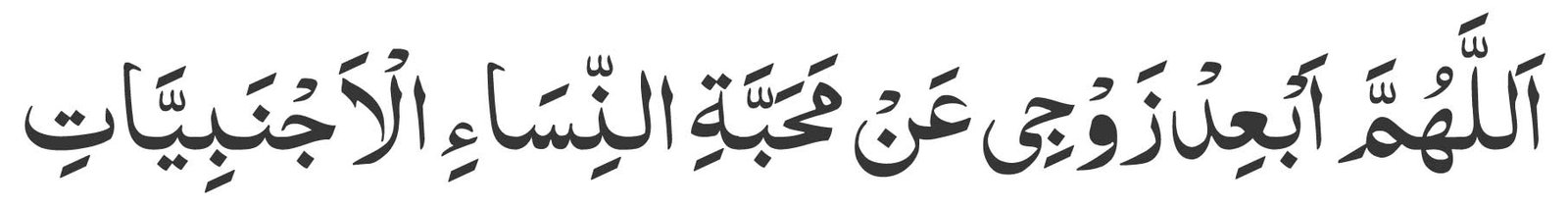 Allahumma abid zawji an mahabbatin nisa il ajnabiyyat