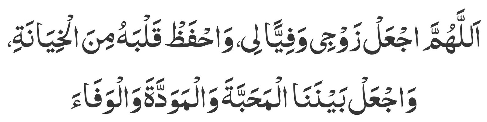 Roman English:<br />
Allahumma aj‘al zawji wafiyyan li, wahfaz qalbahu min al-khiyanah, waj‘al baynana al-mahabbata wal-mawaddata wal-wafa.